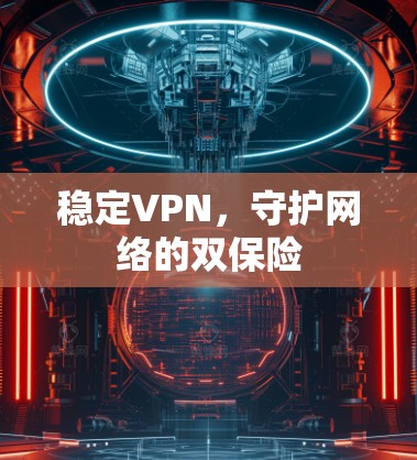 稳定VPN,守护网络的双保险 稳定VPN,守护网络的双保险