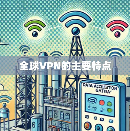 全球VPN的主要特点 全球VPN的主要特点