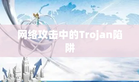 网络攻击中的Trojan陷阱 网络攻击中的Trojan陷阱