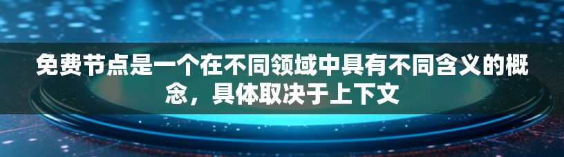 免费节点是一个在不同领域中具有不同含义的概念,具体取决于上下文 免费节点是一个在不同领域中具有不同含义的概念,具体取决于上下文