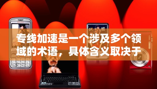 专线加速是一个涉及多个领域的术语,具体含义取决于不同的上下文。以下是对相关概念的详细解释 专线加速是一个涉及多个领域的术语,具体含义取决于不同的上下文。以下是对相关概念的详细解释