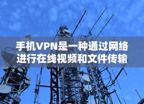 手机VPN是一种通过网络进行在线视频和文件传输的工具,专为手机设备设计,提供快速、安全的在线访问。以下是关于手机VPN的详细信息 手机VPN是一种通过网络进行在线视频和文件传输的工具,专为手机设备设计,提供快速、安全的在线访问。以下是关于手机VPN的详细信息
