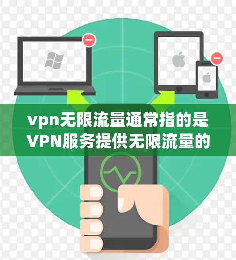 vpn无限流量通常指的是VPN服务提供无限流量的选项。以下是关于VPN无限流量的一些详细信息 vpn无限流量通常指的是VPN服务提供无限流量的选项。以下是关于VPN无限流量的一些详细信息