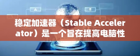 稳定加速器(Stable Accelerator)是一个旨在提高电脑性能的技术工具,通过优化缓存、内存管理和性能参数来提升系统运行效率。以下是对该技术的详细分析和总结 稳定加速器(Stable Accelerator)是一个旨在提高电脑性能的技术工具,通过优化缓存、内存管理和性能参数来提升系统运行效率。以下是对该技术的详细分析和总结