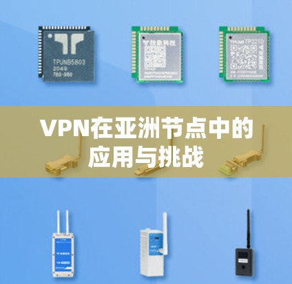 VPN在亚洲节点中的应用与挑战 VPN在亚洲节点中的应用与挑战
