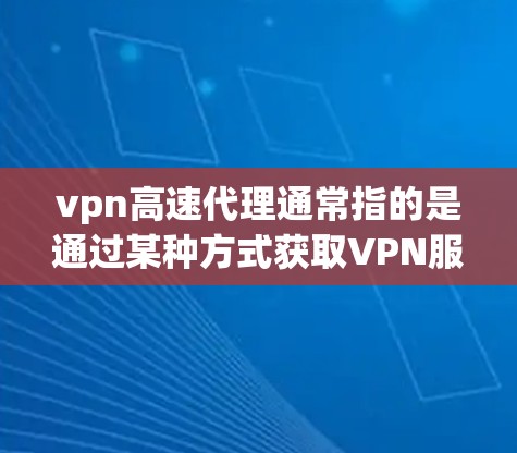vpn高速代理通常指的是通过某种方式获取VPN服务的代理,用于访问互联网、加密传输数据等。以下是关于VPN代理的一些关键信息 vpn高速代理通常指的是通过某种方式获取VPN服务的代理,用于访问互联网、加密传输数据等。以下是关于VPN代理的一些关键信息