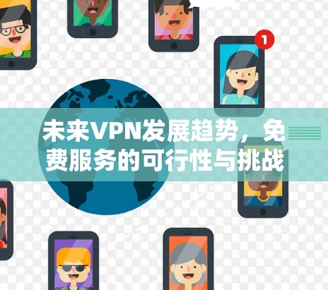 未来VPN发展趋势，免费服务的可行性与挑战分析（2026年评估）