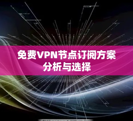 免费VPN节点订阅方案分析与选择