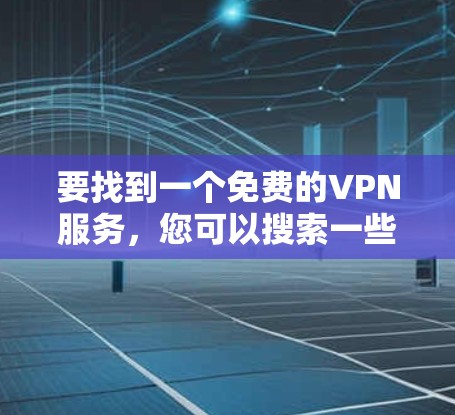 要找到一个免费的VPN服务,您可以搜索一些知名的免费VPN提供商。以下是一些常见的免费VPN服务供您参考 要找到一个免费的VPN服务,您可以搜索一些知名的免费VPN提供商。以下是一些常见的免费VPN服务供您参考