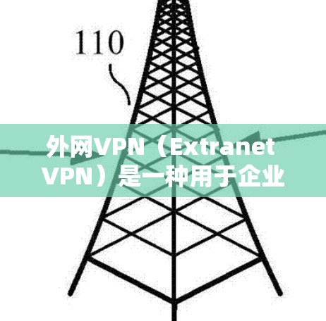 外网VPN（Extranet VPN）是一种用于企业内部网络与外部网络之间安全连接的技术，主要用于保护内部数据不被泄露，并允许用户从外部访问内部资源。以下是外网VPN的详细解释