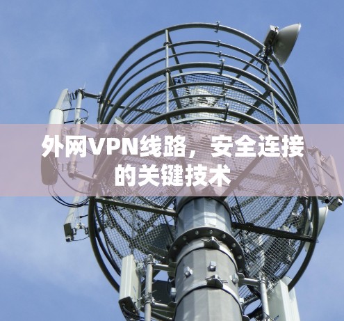 外网VPN线路,安全连接的关键技术 外网VPN线路,安全连接的关键技术