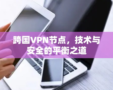 跨国VPN节点,技术与安全的平衡之道 跨国VPN节点,技术与安全的平衡之道