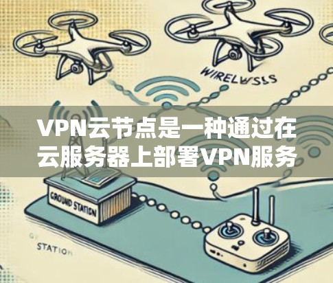VPN云节点是一种通过在云服务器上部署VPN服务器来为用户提供安全、灵活的网络访问服务的解决方案。以下是对VPN云节点的详细分析和总结 VPN云节点是一种通过在云服务器上部署VPN服务器来为用户提供安全、灵活的网络访问服务的解决方案。以下是对VPN云节点的详细分析和总结