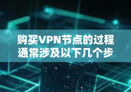 购买VPN节点的过程通常涉及以下几个步骤 购买VPN节点的过程通常涉及以下几个步骤