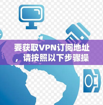 要获取VPN订阅地址,请按照以下步骤操作 要获取VPN订阅地址,请按照以下步骤操作