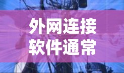 外网连接软件通常指的是能够帮助用户连接到外部网络、远程访问资源或管理网络的软件。以下是一些常见的外网连接软件及其用途 外网连接软件通常指的是能够帮助用户连接到外部网络、远程访问资源或管理网络的软件。以下是一些常见的外网连接软件及其用途
