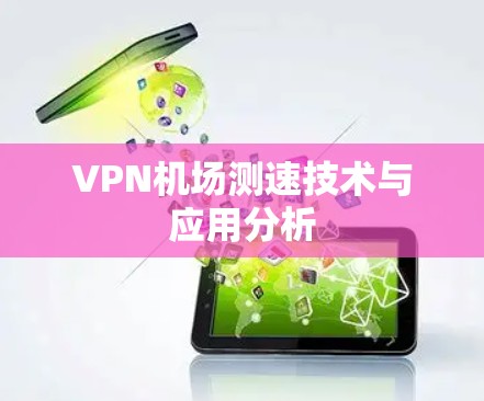 VPN机场测速技术与应用分析 VPN机场测速技术与应用分析