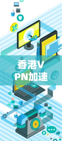 香港VPN加速器是一种结合了VPN和网络加速技术的工具，旨在为用户提供更快、更安全的网络访问体验。以下是关于香港VPN加速器的详细解析