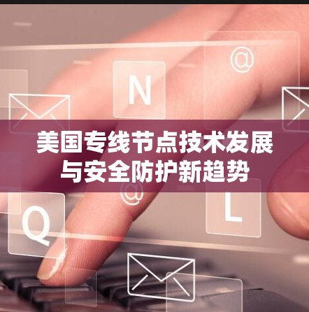 美国专线节点技术发展与安全防护新趋势 美国专线节点技术发展与安全防护新趋势