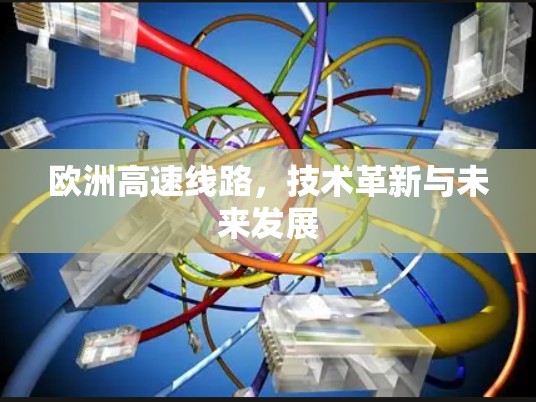 欧洲高速线路,技术革新与未来发展 欧洲高速线路,技术革新与未来发展
