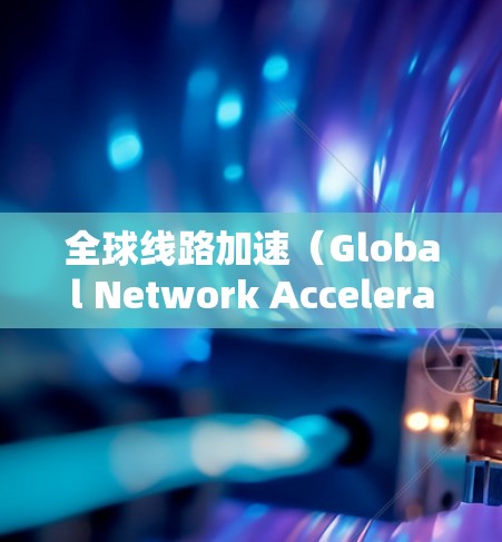 全球线路加速(Global Network Acceleration)是一系列技术和策略,旨在优化跨国或全球范围内的数据传输速度、延迟和可靠性。以下是对这一概念的详细分析和总结 全球线路加速(Global Network Acceleration)是一系列技术和策略,旨在优化跨国或全球范围内的数据传输速度、延迟和可靠性。以下是对这一概念的详细分析和总结