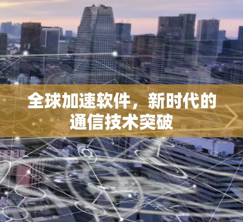 全球加速软件,新时代的通信技术突破 全球加速软件,新时代的通信技术突破