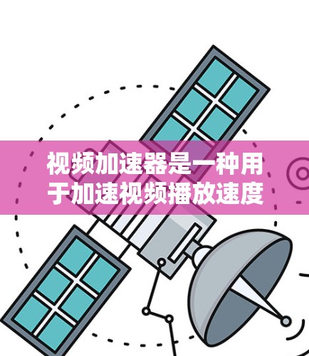 视频加速器是一种用于加速视频播放速度的工具或软件,通常通过本地安装或网络服务来实现。以下是一些常见的视频加速器及其功能 视频加速器是一种用于加速视频播放速度的工具或软件,通常通过本地安装或网络服务来实现。以下是一些常见的视频加速器及其功能
