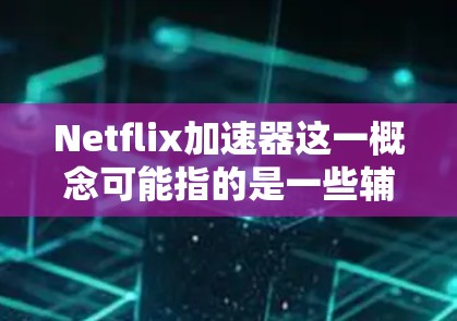 Netflix加速器这一概念可能指的是一些辅助工具或技术,旨在提升Netflix平台的性能和使用体验。不过,目前并没有官方的Netflix加速器,以下是一些可能的解释和解决方法 Netflix加速器这一概念可能指的是一些辅助工具或技术,旨在提升Netflix平台的性能和使用体验。不过,目前并没有官方的Netflix加速器,以下是一些可能的解释和解决方法