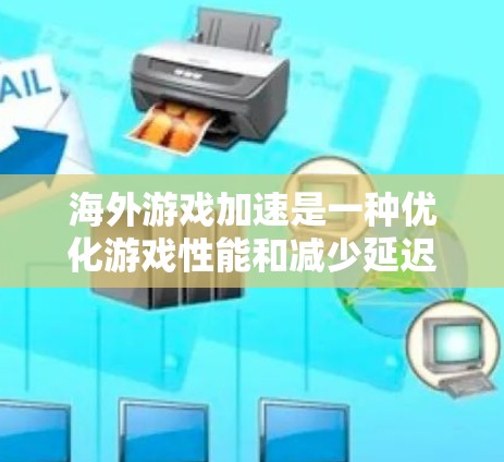 海外游戏加速是一种优化游戏性能和减少延迟的方法,尤其适用于在远距离服务器运行的游戏。以下是一些常见的方法和建议 海外游戏加速是一种优化游戏性能和减少延迟的方法,尤其适用于在远距离服务器运行的游戏。以下是一些常见的方法和建议