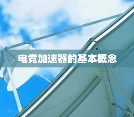 电竞加速器的基本概念 电竞加速器的基本概念