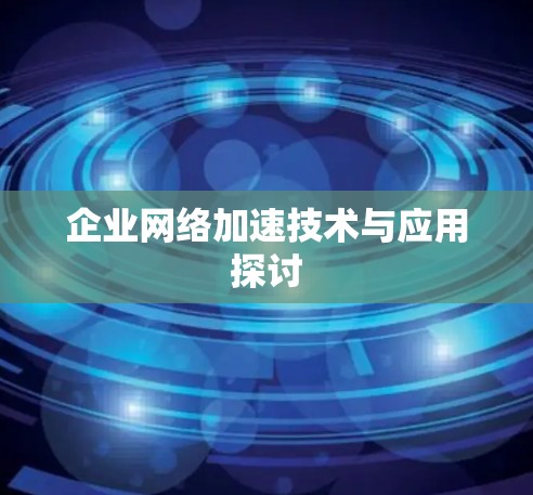 企业网络加速技术与应用探讨 企业网络加速技术与应用探讨
