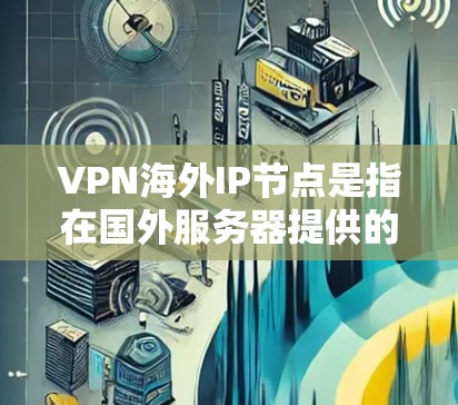 VPN海外IP节点是指在国外服务器提供的IP地址,用于通过VPN隧道访问互联网,从而隐藏真实IP地址。以下是关于VPN海外IP节点的详细信息 VPN海外IP节点是指在国外服务器提供的IP地址,用于通过VPN隧道访问互联网,从而隐藏真实IP地址。以下是关于VPN海外IP节点的详细信息