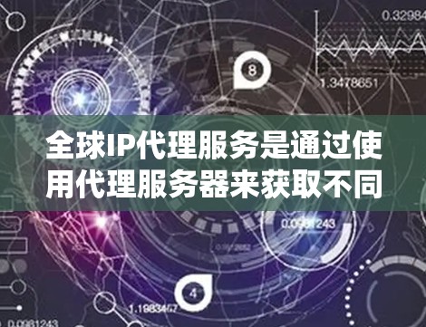 全球IP代理服务是通过使用代理服务器来获取不同国家或地区的IP地址，帮助用户隐藏真实位置或绕过某些地理限制。以下是关于全球IP代理的详细说明