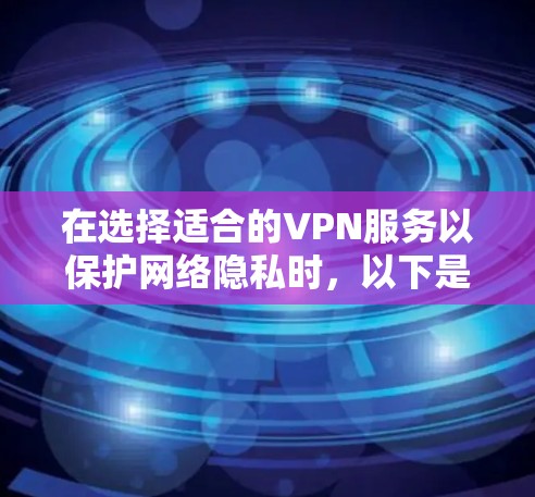 在选择适合的VPN服务以保护网络隐私时,以下是根据您的需求整理的建议和选择 在选择适合的VPN服务以保护网络隐私时,以下是根据您的需求整理的建议和选择