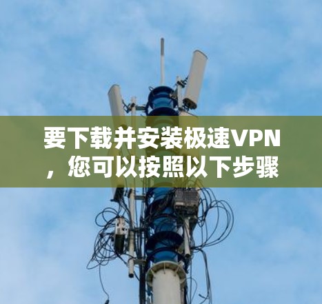 要下载并安装极速VPN，您可以按照以下步骤操作