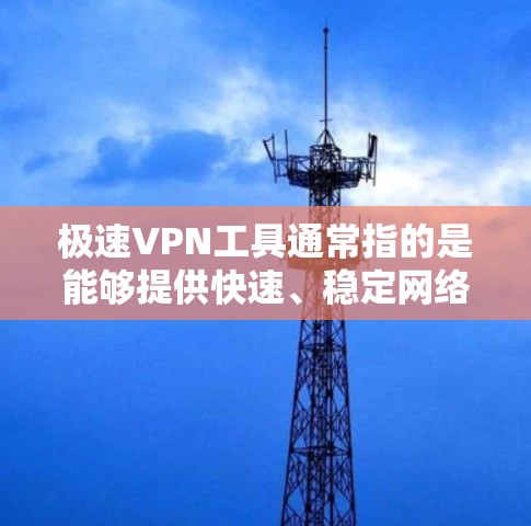 极速VPN工具通常指的是能够提供快速、稳定网络连接,同时具有高安全性和隐私保护的VPN(虚拟专用网络)软件或服务。以下是一些常见的极速VPN工具推荐 极速VPN工具通常指的是能够提供快速、稳定网络连接,同时具有高安全性和隐私保护的VPN(虚拟专用网络)软件或服务。以下是一些常见的极速VPN工具推荐
