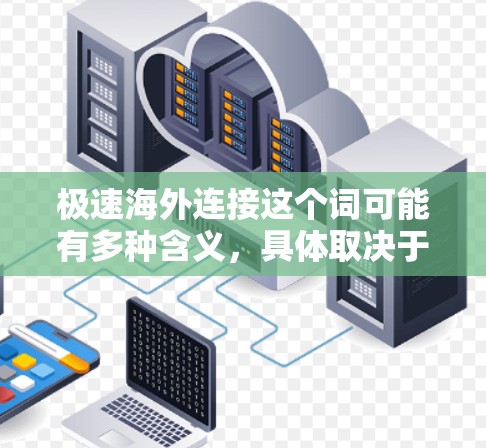 极速海外连接这个词可能有多种含义,具体取决于上下文。以下是一些可能的解释 极速海外连接这个词可能有多种含义,具体取决于上下文。以下是一些可能的解释
