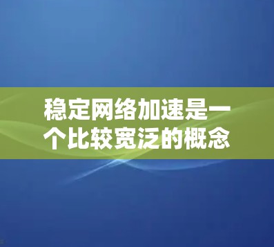 稳定网络加速是一个比较宽泛的概念,通常涉及到通过各种方法来提高网络连接的速度和稳定性。以下是一些常见的方法和建议,帮助你优化网络性能 稳定网络加速是一个比较宽泛的概念,通常涉及到通过各种方法来提高网络连接的速度和稳定性。以下是一些常见的方法和建议,帮助你优化网络性能