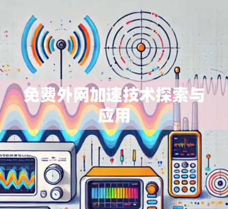 免费外网加速技术探索与应用 免费外网加速技术探索与应用