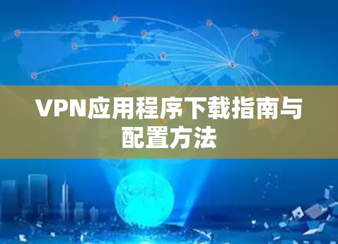 VPN应用程序下载指南与配置方法 VPN应用程序下载指南与配置方法