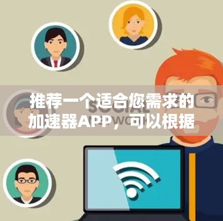 推荐一个适合您需求的加速器APP,可以根据您的项目类型和开发环境选择 推荐一个适合您需求的加速器APP,可以根据您的项目类型和开发环境选择