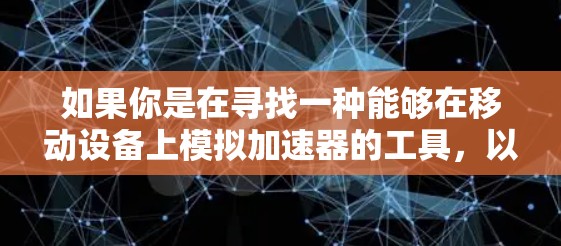如果你是在寻找一种能够在移动设备上模拟加速器的工具,以下是一些可能的方向和资源 如果你是在寻找一种能够在移动设备上模拟加速器的工具,以下是一些可能的方向和资源