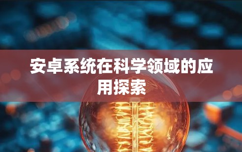 安卓系统在科学领域的应用探索 安卓系统在科学领域的应用探索
