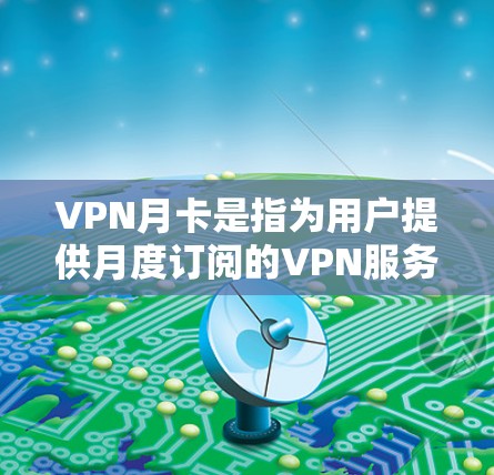 VPN月卡是指为用户提供月度订阅的VPN服务,用户可以通过购买月卡来享受长期的VPN服务。这种模式适合需要持续访问互联网而不受地理限制或想要保护隐私的用户 VPN月卡是指为用户提供月度订阅的VPN服务,用户可以通过购买月卡来享受长期的VPN服务。这种模式适合需要持续访问互联网而不受地理限制或想要保护隐私的用户