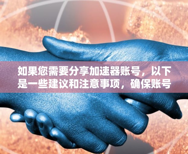 如果您需要分享加速器账号,以下是一些建议和注意事项,确保账号安全和合规 如果您需要分享加速器账号,以下是一些建议和注意事项,确保账号安全和合规