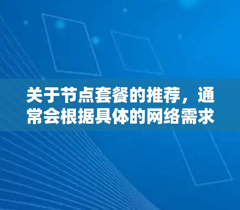 关于节点套餐的推荐,通常会根据具体的网络需求、资源限制和性能要求来进行配置。以下是一些常见的节点套餐推荐原则和建议 关于节点套餐的推荐,通常会根据具体的网络需求、资源限制和性能要求来进行配置。以下是一些常见的节点套餐推荐原则和建议