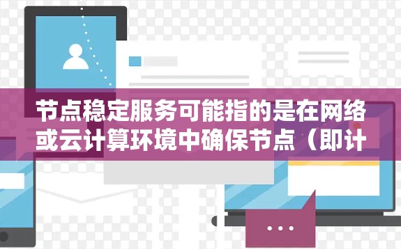 节点稳定服务可能指的是在网络或云计算环境中确保节点(即计算或存储资源)能够稳定运行的服务或技术。以下是一些可能相关的解释和内容 节点稳定服务可能指的是在网络或云计算环境中确保节点(即计算或存储资源)能够稳定运行的服务或技术。以下是一些可能相关的解释和内容