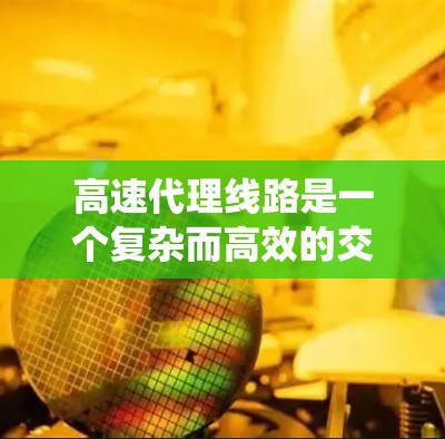 高速代理线路是一个复杂而高效的交通管理系统,旨在为旅客提供快速、便捷的长途出行服务。以下是对高速代理线路的详细分析 高速代理线路是一个复杂而高效的交通管理系统,旨在为旅客提供快速、便捷的长途出行服务。以下是对高速代理线路的详细分析