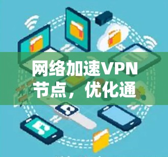 网络加速VPN节点,优化通信性能的关键技术 网络加速VPN节点,优化通信性能的关键技术