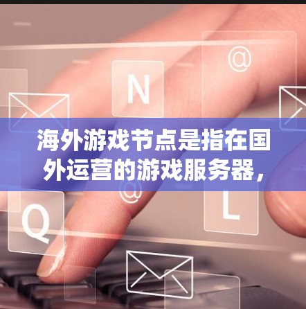 海外游戏节点是指在国外运营的游戏服务器,主要面向国际玩家。这些节点可以帮助中国用户绕过国内网络限制,访问国外游戏服务器,从而玩用更多的国际游戏。以下是关于海外游戏节点的一些关键信息 海外游戏节点是指在国外运营的游戏服务器,主要面向国际玩家。这些节点可以帮助中国用户绕过国内网络限制,访问国外游戏服务器,从而玩用更多的国际游戏。以下是关于海外游戏节点的一些关键信息